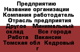 Предприятию › Название организации ­ Компания-работодатель › Отрасль предприятия ­ Другое › Минимальный оклад ­ 1 - Все города Работа » Вакансии   . Томская обл.,Кедровый г.